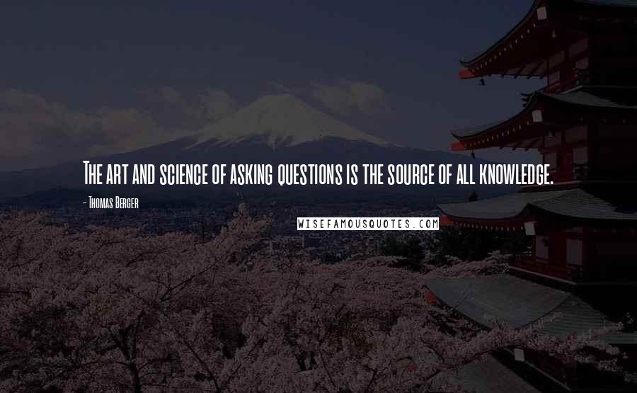 Thomas Berger Quotes: The art and science of asking questions is the source of all knowledge.