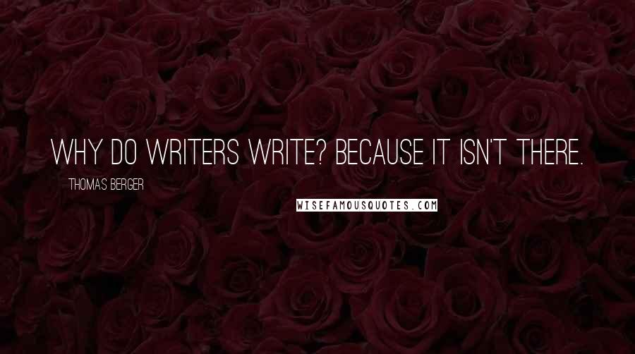 Thomas Berger Quotes: Why do writers write? Because it isn't there.