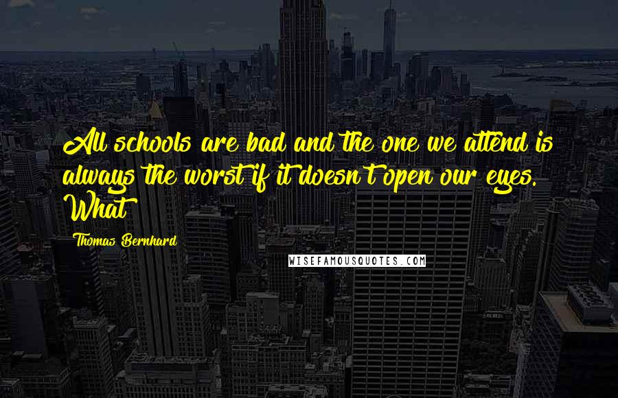 Thomas Bernhard Quotes: All schools are bad and the one we attend is always the worst if it doesn't open our eyes. What