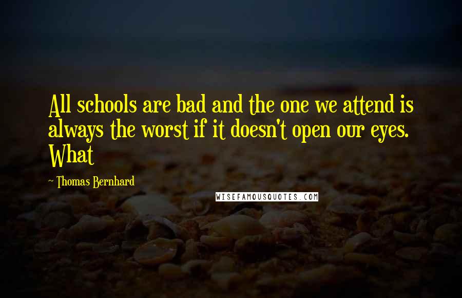 Thomas Bernhard Quotes: All schools are bad and the one we attend is always the worst if it doesn't open our eyes. What