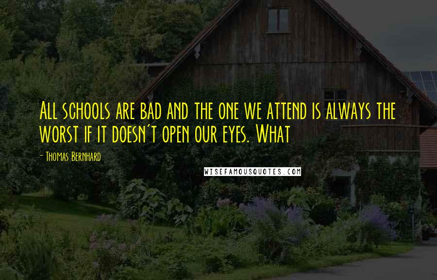 Thomas Bernhard Quotes: All schools are bad and the one we attend is always the worst if it doesn't open our eyes. What