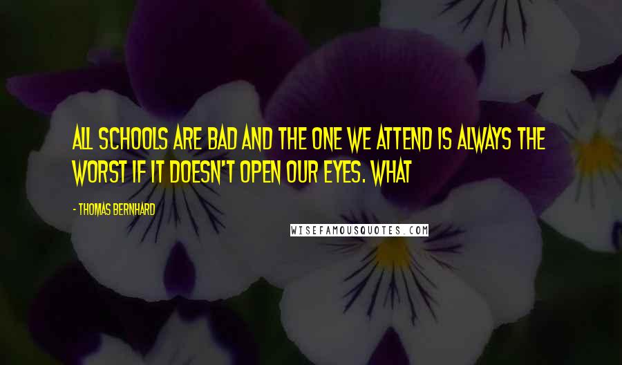 Thomas Bernhard Quotes: All schools are bad and the one we attend is always the worst if it doesn't open our eyes. What