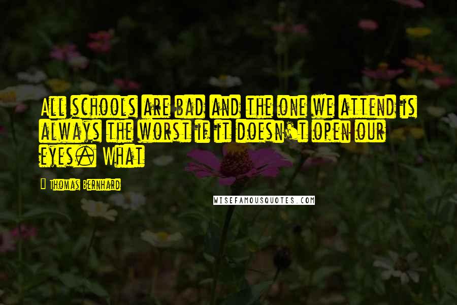 Thomas Bernhard Quotes: All schools are bad and the one we attend is always the worst if it doesn't open our eyes. What