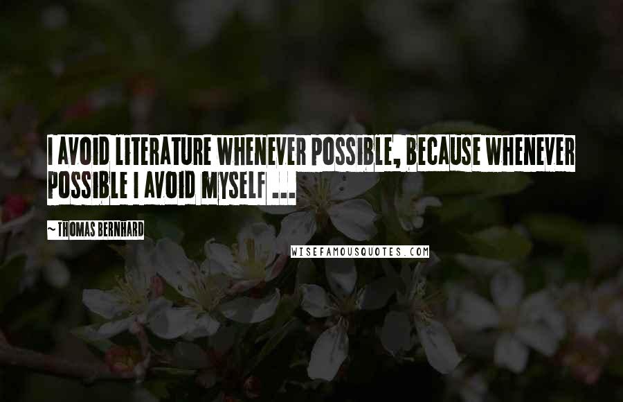 Thomas Bernhard Quotes: I avoid literature whenever possible, because whenever possible I avoid myself ...