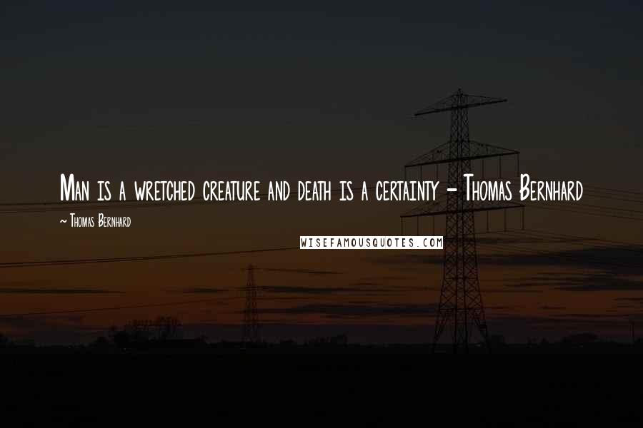 Thomas Bernhard Quotes: Man is a wretched creature and death is a certainty - Thomas Bernhard