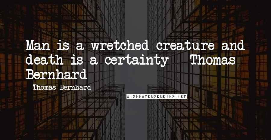 Thomas Bernhard Quotes: Man is a wretched creature and death is a certainty - Thomas Bernhard