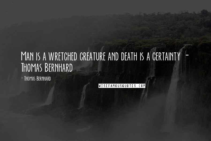 Thomas Bernhard Quotes: Man is a wretched creature and death is a certainty - Thomas Bernhard