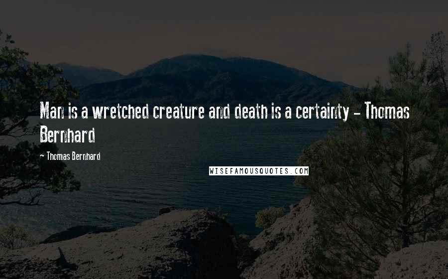 Thomas Bernhard Quotes: Man is a wretched creature and death is a certainty - Thomas Bernhard
