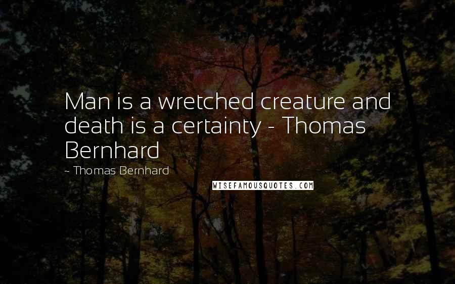 Thomas Bernhard Quotes: Man is a wretched creature and death is a certainty - Thomas Bernhard