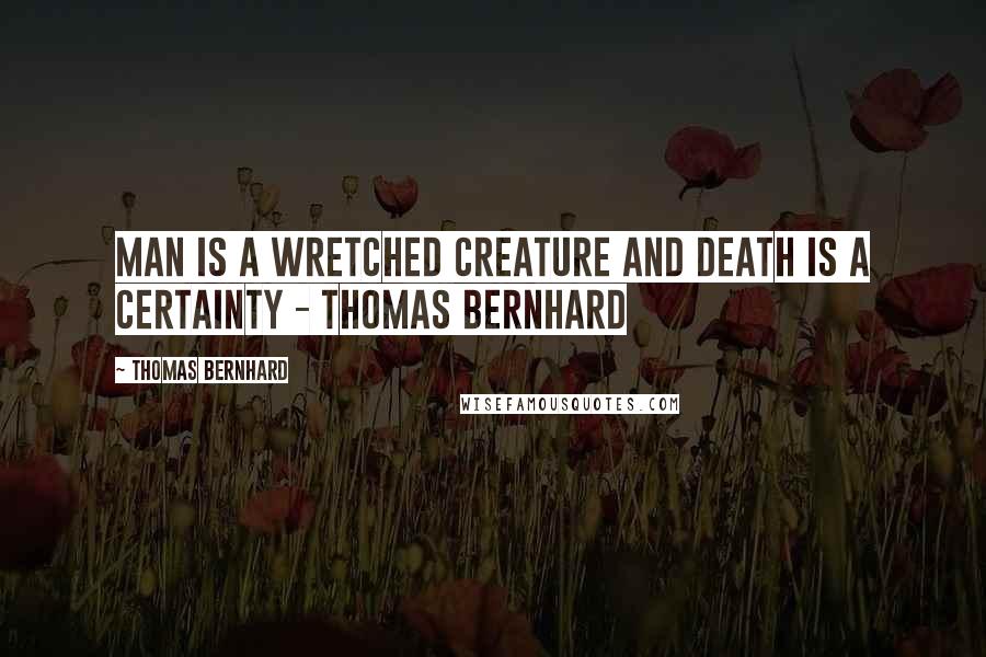 Thomas Bernhard Quotes: Man is a wretched creature and death is a certainty - Thomas Bernhard