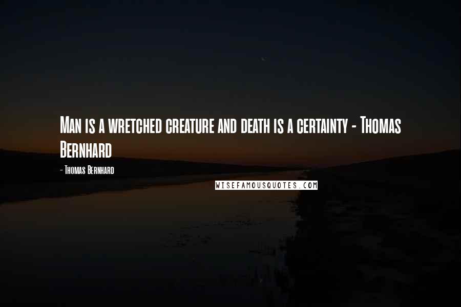 Thomas Bernhard Quotes: Man is a wretched creature and death is a certainty - Thomas Bernhard