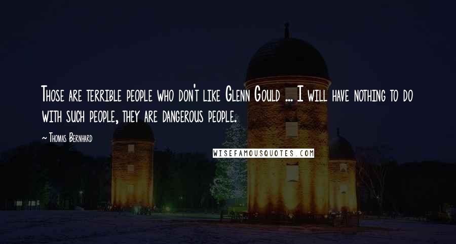 Thomas Bernhard Quotes: Those are terrible people who don't like Glenn Gould ... I will have nothing to do with such people, they are dangerous people.