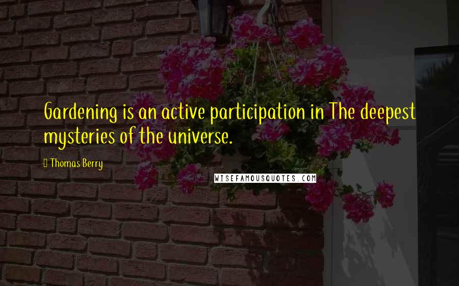 Thomas Berry Quotes: Gardening is an active participation in The deepest mysteries of the universe.