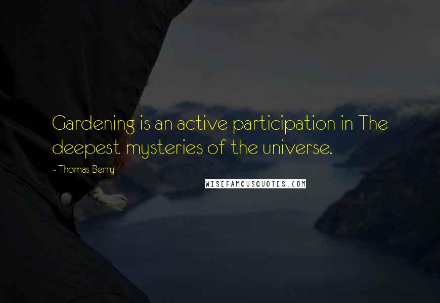 Thomas Berry Quotes: Gardening is an active participation in The deepest mysteries of the universe.