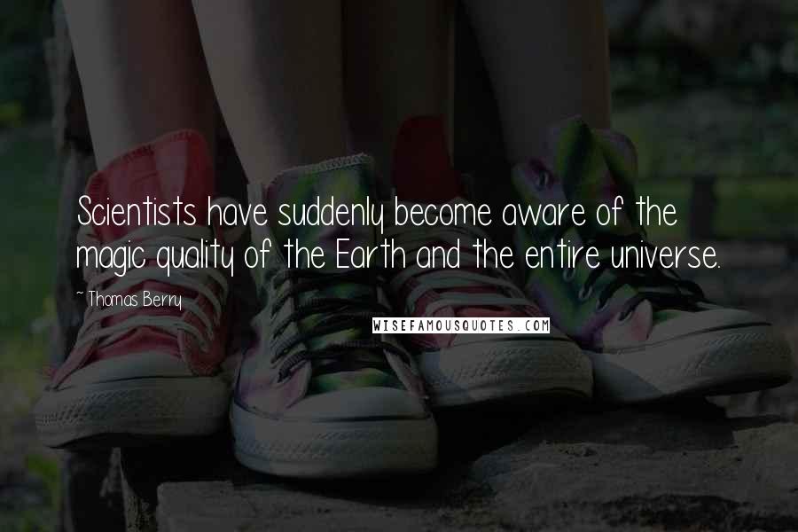 Thomas Berry Quotes: Scientists have suddenly become aware of the magic quality of the Earth and the entire universe.