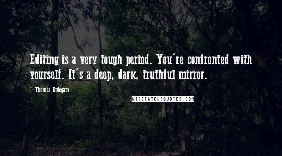 Thomas Bidegain Quotes: Editing is a very tough period. You're confronted with yourself. It's a deep, dark, truthful mirror.