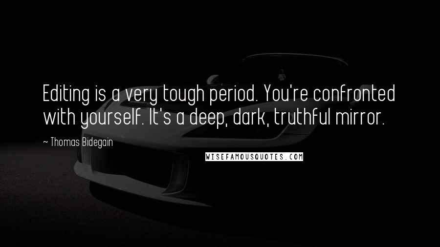 Thomas Bidegain Quotes: Editing is a very tough period. You're confronted with yourself. It's a deep, dark, truthful mirror.