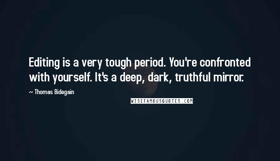 Thomas Bidegain Quotes: Editing is a very tough period. You're confronted with yourself. It's a deep, dark, truthful mirror.