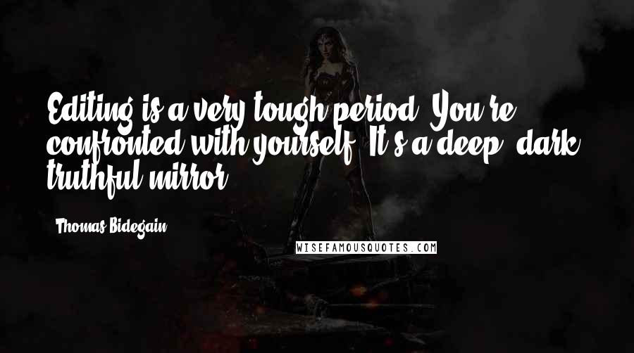 Thomas Bidegain Quotes: Editing is a very tough period. You're confronted with yourself. It's a deep, dark, truthful mirror.