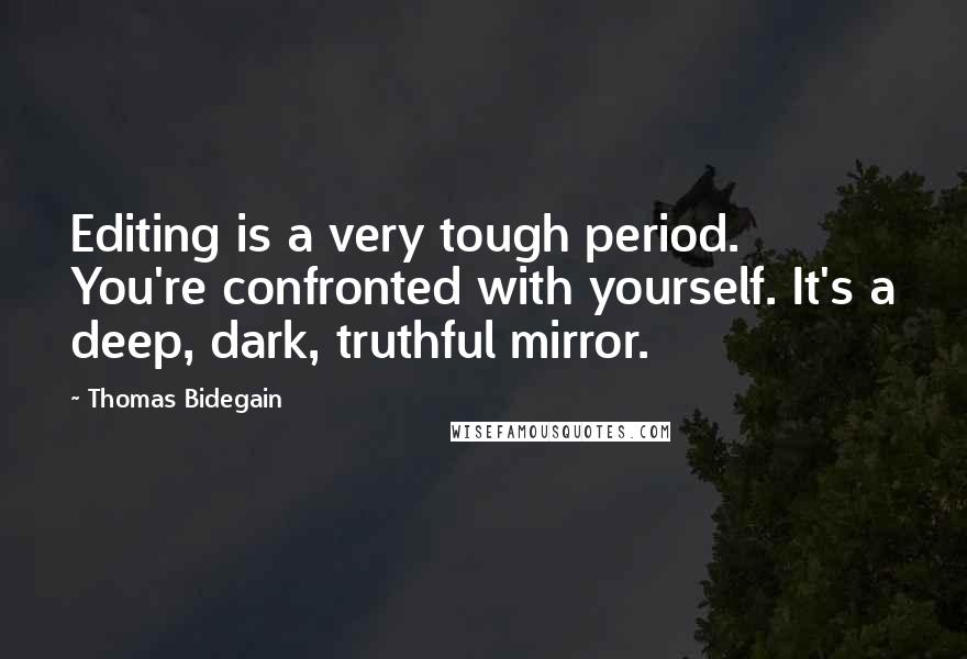 Thomas Bidegain Quotes: Editing is a very tough period. You're confronted with yourself. It's a deep, dark, truthful mirror.