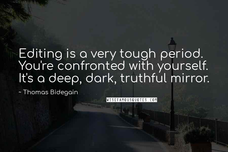 Thomas Bidegain Quotes: Editing is a very tough period. You're confronted with yourself. It's a deep, dark, truthful mirror.