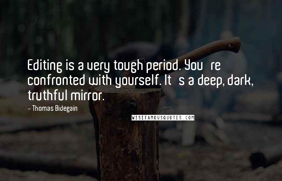 Thomas Bidegain Quotes: Editing is a very tough period. You're confronted with yourself. It's a deep, dark, truthful mirror.