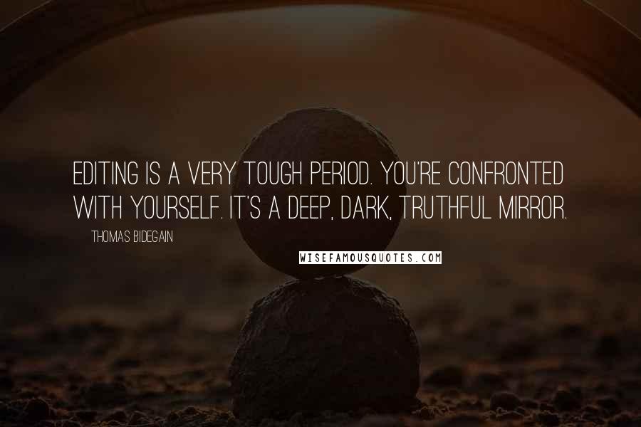Thomas Bidegain Quotes: Editing is a very tough period. You're confronted with yourself. It's a deep, dark, truthful mirror.