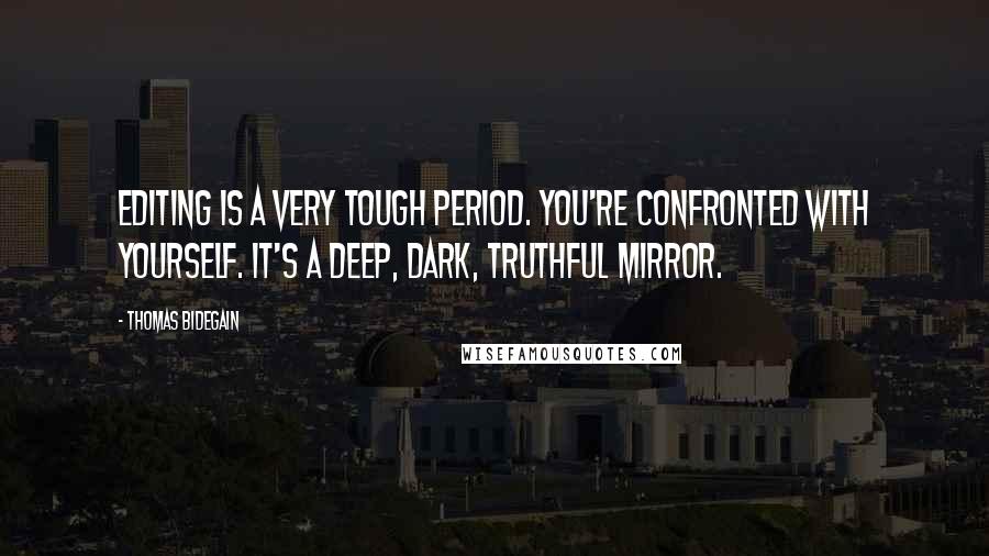 Thomas Bidegain Quotes: Editing is a very tough period. You're confronted with yourself. It's a deep, dark, truthful mirror.