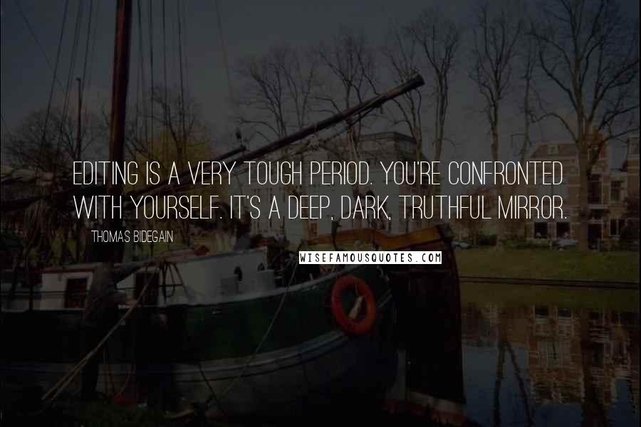 Thomas Bidegain Quotes: Editing is a very tough period. You're confronted with yourself. It's a deep, dark, truthful mirror.