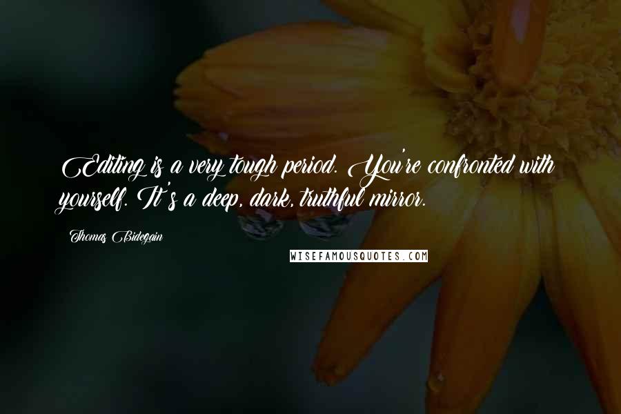 Thomas Bidegain Quotes: Editing is a very tough period. You're confronted with yourself. It's a deep, dark, truthful mirror.