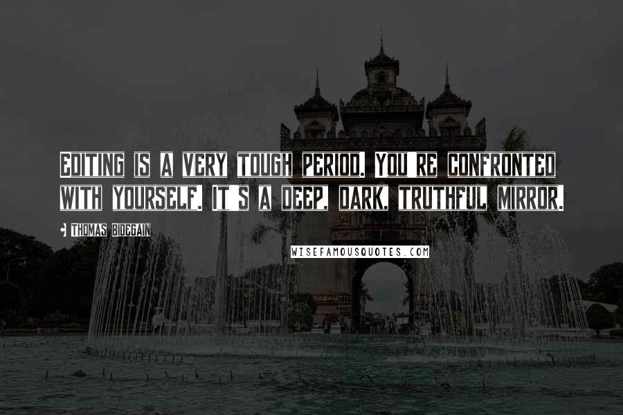 Thomas Bidegain Quotes: Editing is a very tough period. You're confronted with yourself. It's a deep, dark, truthful mirror.