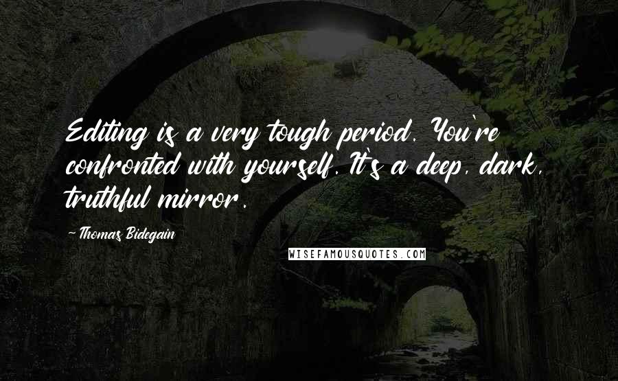 Thomas Bidegain Quotes: Editing is a very tough period. You're confronted with yourself. It's a deep, dark, truthful mirror.