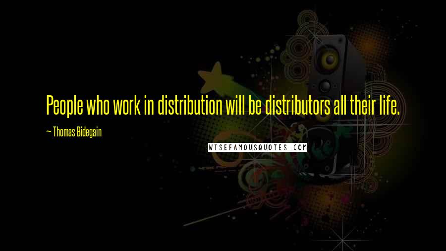 Thomas Bidegain Quotes: People who work in distribution will be distributors all their life.