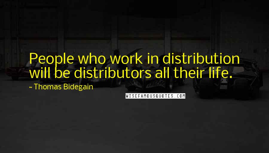 Thomas Bidegain Quotes: People who work in distribution will be distributors all their life.