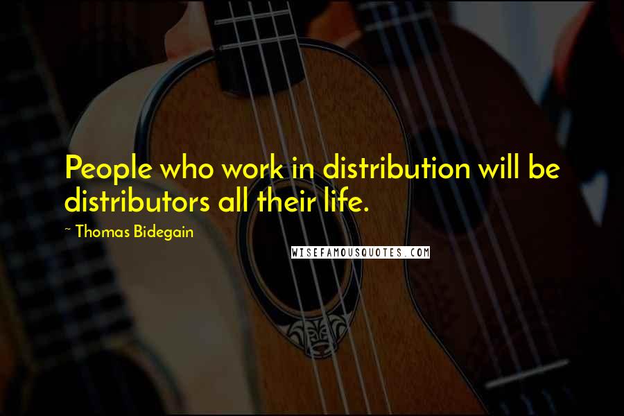 Thomas Bidegain Quotes: People who work in distribution will be distributors all their life.