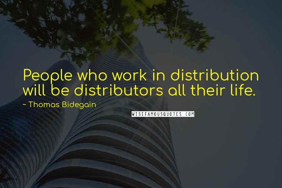 Thomas Bidegain Quotes: People who work in distribution will be distributors all their life.