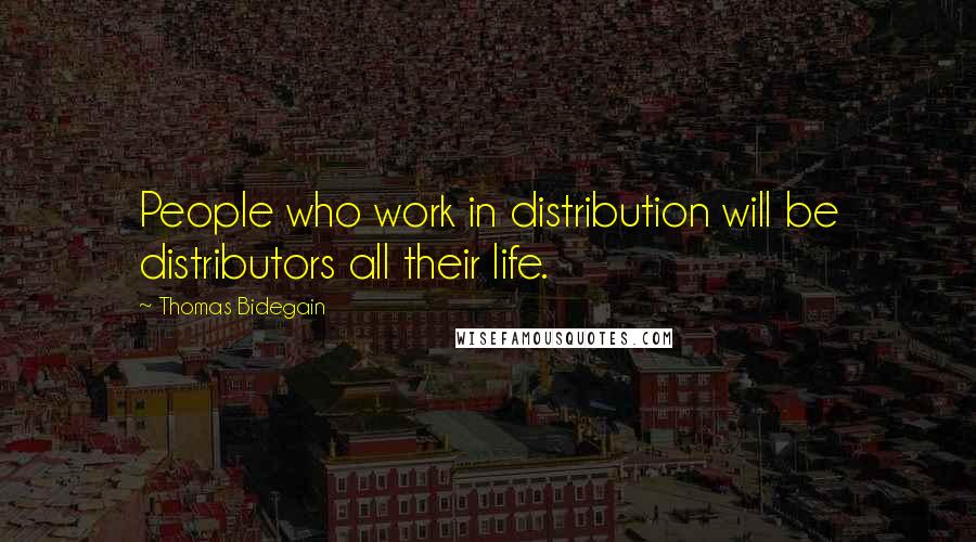 Thomas Bidegain Quotes: People who work in distribution will be distributors all their life.