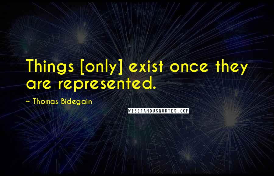 Thomas Bidegain Quotes: Things [only] exist once they are represented.