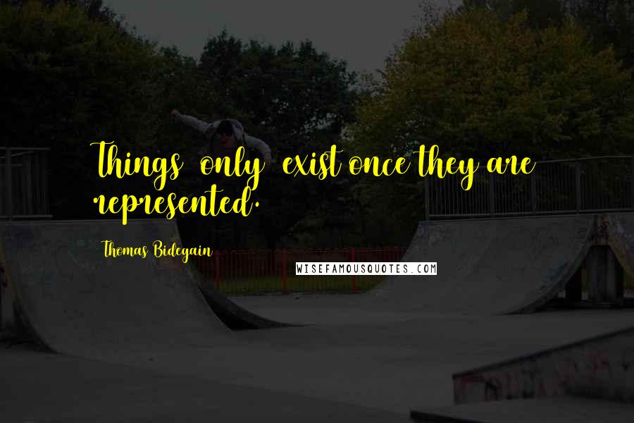 Thomas Bidegain Quotes: Things [only] exist once they are represented.