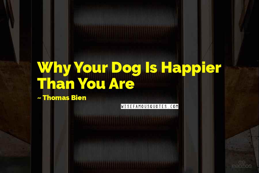 Thomas Bien Quotes: Why Your Dog Is Happier Than You Are