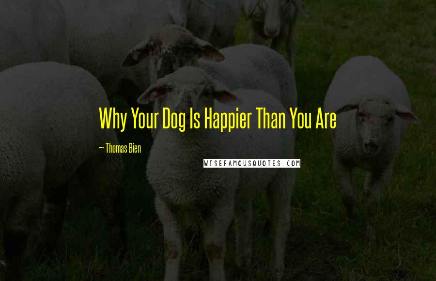 Thomas Bien Quotes: Why Your Dog Is Happier Than You Are