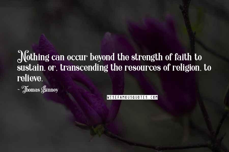 Thomas Binney Quotes: Nothing can occur beyond the strength of faith to sustain, or, transcending the resources of religion, to relieve.