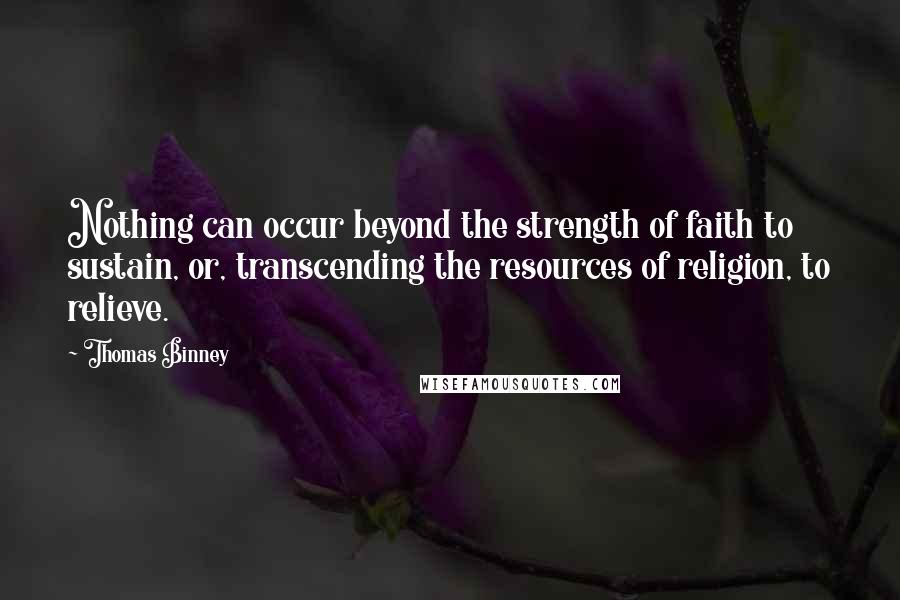 Thomas Binney Quotes: Nothing can occur beyond the strength of faith to sustain, or, transcending the resources of religion, to relieve.
