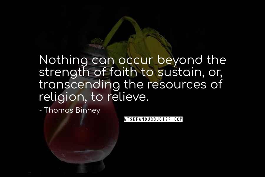 Thomas Binney Quotes: Nothing can occur beyond the strength of faith to sustain, or, transcending the resources of religion, to relieve.