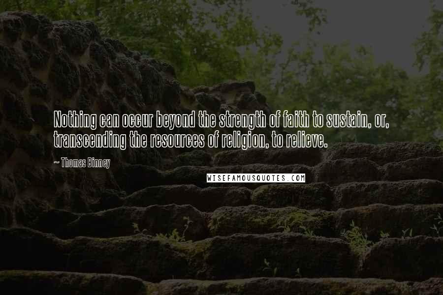 Thomas Binney Quotes: Nothing can occur beyond the strength of faith to sustain, or, transcending the resources of religion, to relieve.