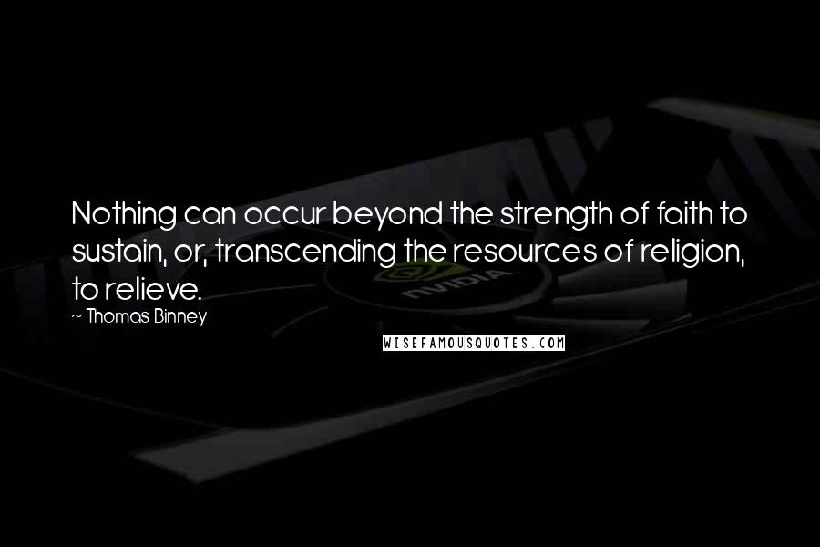 Thomas Binney Quotes: Nothing can occur beyond the strength of faith to sustain, or, transcending the resources of religion, to relieve.