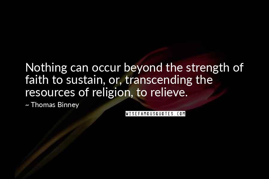 Thomas Binney Quotes: Nothing can occur beyond the strength of faith to sustain, or, transcending the resources of religion, to relieve.