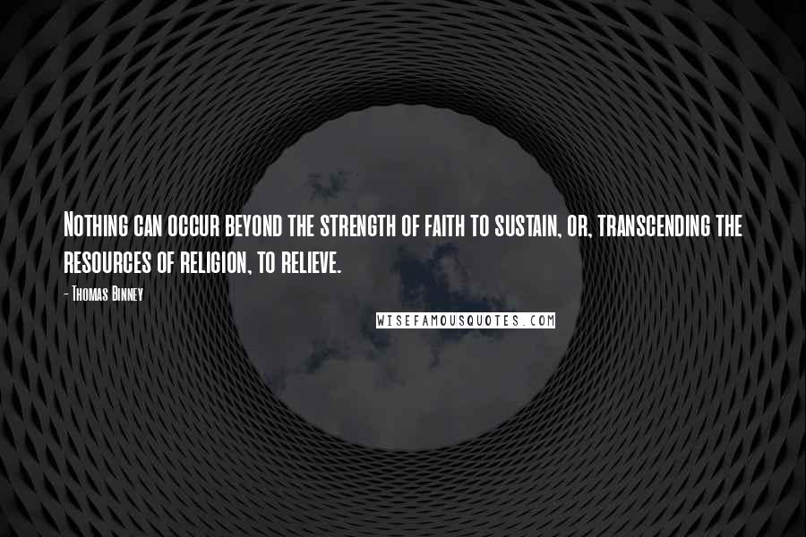 Thomas Binney Quotes: Nothing can occur beyond the strength of faith to sustain, or, transcending the resources of religion, to relieve.