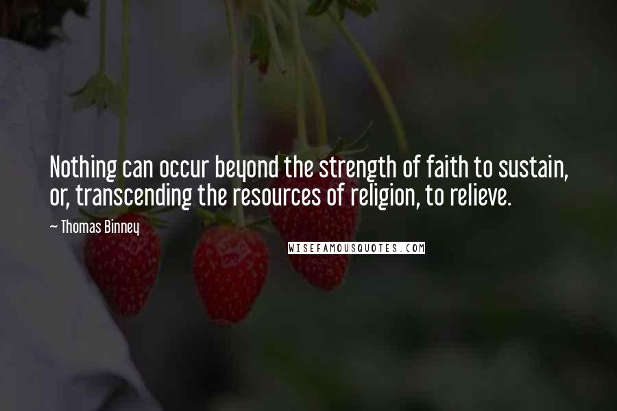 Thomas Binney Quotes: Nothing can occur beyond the strength of faith to sustain, or, transcending the resources of religion, to relieve.