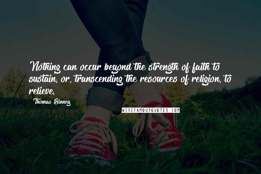 Thomas Binney Quotes: Nothing can occur beyond the strength of faith to sustain, or, transcending the resources of religion, to relieve.